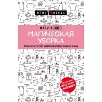 Магическая уборка. Японское искусство наведения порядка дома и в жизни. Кондо М.