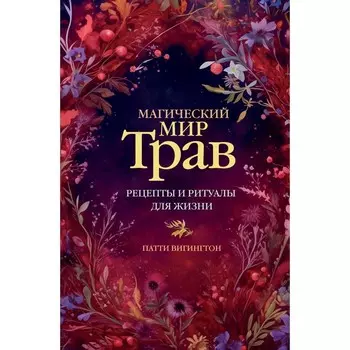 Магический мир трав. Рецепты и ритуалы для жизни. Вигингтон П.