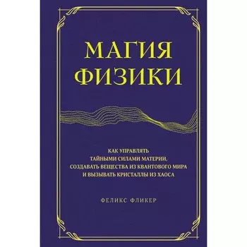 Магия физики. Как управлять тайными силами материи, создавать вещества из квантового мира и вызывать кристаллы из хаоса. Фликер Ф.