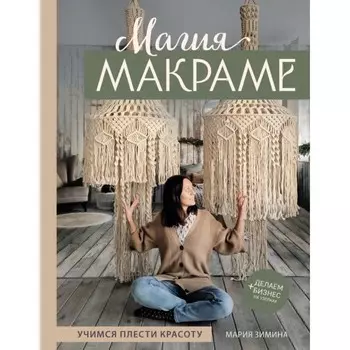 Магия макраме. Учимся плести красоту + делаем бизнес на узелках. Зимина М.