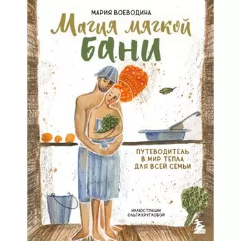 Магия мягкой бани. Путеводитель в мир тепла для всей семьи. Воеводина М.