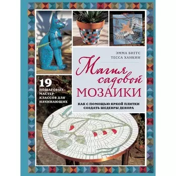 Магия садовой мозаики. Как с помощью яркой плитки создать шедевры декора. Биггс Э.