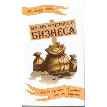 Магия успешного бизнеса. 2-е издание. Проще сделать будущее, чем его угадать. Свет А.