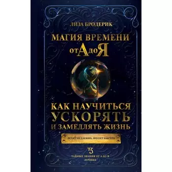 Магия времени от А до Я. Как научиться ускорять и замедлять жизнь. Бродерик Л.