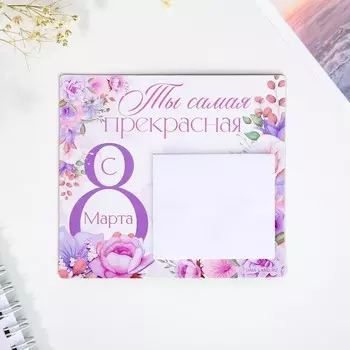 Магнит с блоком для записей «Ты самая прекрасная. 8 Марта», 910 см