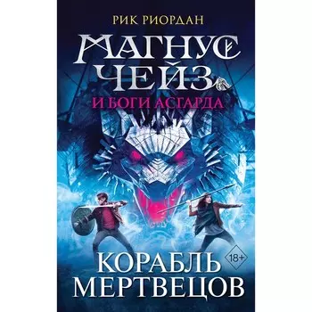 Магнус Чейз и боги Асгарда. Корабль мертвецов. Риордан Р.