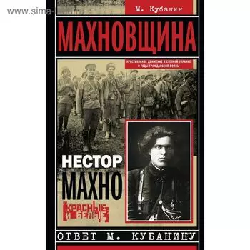 Махновщина. Крестьянское движение в степной Украине в годы Гражданской. Ответ Кубанину М. Кубанин М., Махно Н.И.