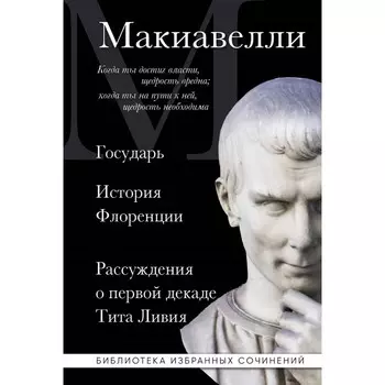 Макиавелли. Государь. История Флоренции. Рассуждения о первой декаде Тита Ливия. Макиавелли Н.