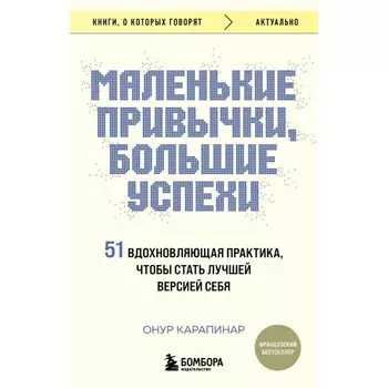 Маленькие привычки, большие успехи: 51 вдохновляющая практика, чтобы стать лучшей версией себя. Карапинар О.