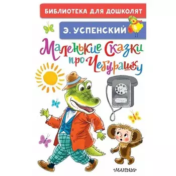 Маленькие сказки про Чебурашку. Успенский Э.Н.