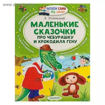 Маленькие сказочки про Чебурашку и Крокодила Гену. Успенский Э.Н.