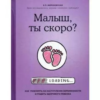 Малыш, ты скоро? Как повлиять на наступление беременности и родить здорового ребенка. Березовская Е.П.
