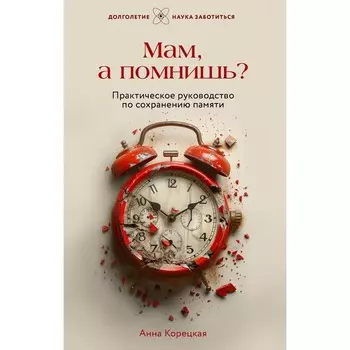 Мам, а помнишь? Практическое руководство по сохранению памяти. Корецкая А.Ю.