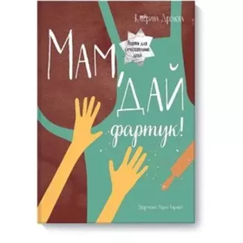 Мам, дай фартук! Екатерина Дронова