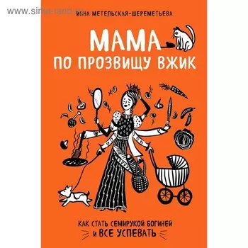 Мама по прозвищу Вжик. Как стать семирукой богиней и все успевать, Метельская-Шереметьева И.