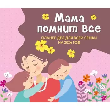 Мама помнит все. Планер дел для всей семьи на 2024 год, 24.5х28 см