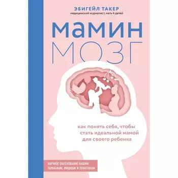 Мамин мозг. Как понять себя, чтобы стать идеальной мамой для своего ребёнка. Научное обоснование нашим тараканам, фишкам и пунктикам