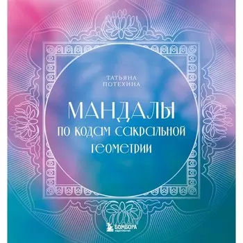 Мандалы по кодам Сакральной Геометрии. Потехина Т.