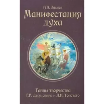Манифестация духа. Тайны творчества Г.Р. Державина и Л.Н. Толстого. Ласько В.