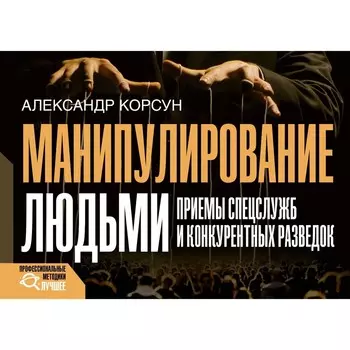 Манипулирование людьми. Приемы спецслужб и конкурентных разведок. Корсун А.