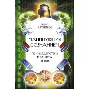 Манипуляция сознанием. Пси-воздействия и защита от них. Ратников Б.