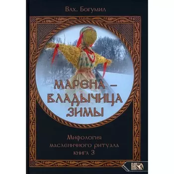 Марена — владычица зимы. Мифология масленичного ритуала. Книга 3. Богумил В.Н.