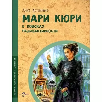 Мари Кюри. В поисках радиоактивности. Артёмкина Д.Р.