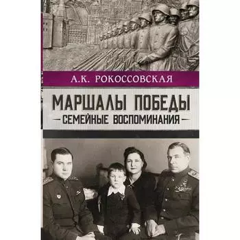 Маршалы победы. Семейные воспоминания. Рокоссовская А. К.