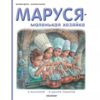 Маруся – маленькая хозяйка. В магазине. В школе поваров. Делаэ Ж., Марлье М.