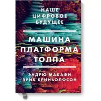 Машина, платформа, толпа. Наше цифровое будущее. Эндрю Макафи, Эрик Бриньолфсон