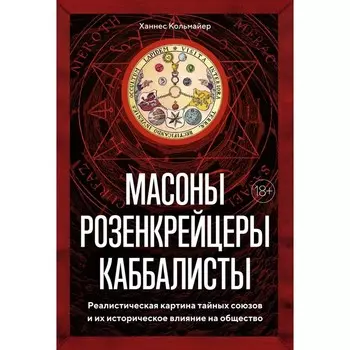 Масоны, розенкрейцеры, каббалисты. Реалистическая картина тайных союзов и их историческое влияние на общество. Кольмайер Х.