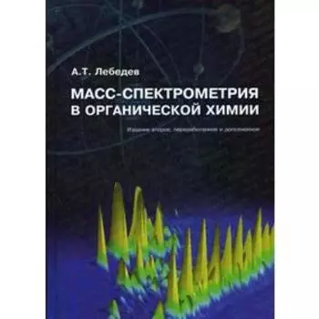 Масс-спектрометрия в органической химии. 2-е издание, переработанное и дополненное Лебедев А.Т.