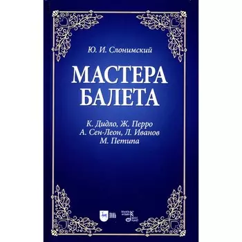 Мастера балета. К. Дидло, Ж. Перро, А. Сен-Леон, Л. Иванов, М. Петипа. Учебное пособие. 2-е издание, стереотипное. Слонимский Ю.И.