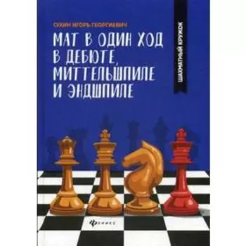 Мат в один ход в дебюте, миттельшпиле и эндшпиле. Сухин И.Г.