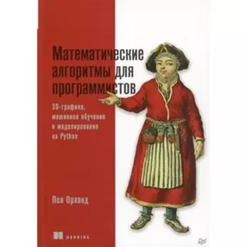 Математические алгоритмы для программистов. 3D-графика, машинное обучение и моделирование на Python. Орланд П.