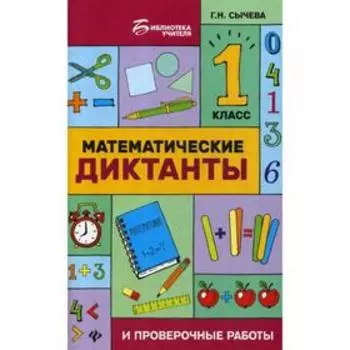 Математические диктанты и проверочные работы: 1 класс. 2-е издание. Сычева Г. Н.