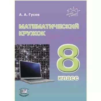 Математический кружок. 8 класс. Гусев А.А.