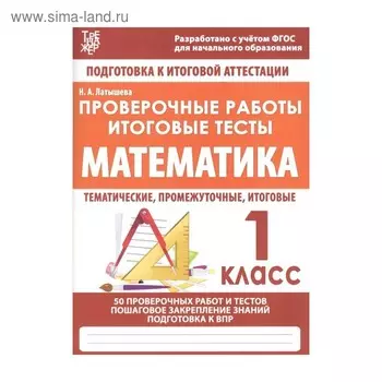 Математика. 1 класс. Проверочные работы. Итоговые тесты. Подготовка к итоговой аттестации. Латышева Н. А.