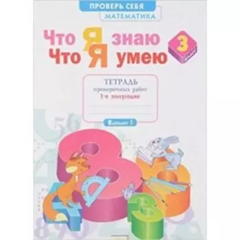 Математика. 3 класс. Проверь себя Что я знаю. Что я умею. Тетрадь проверочных работ. В 2-х частях. Часть 1. 3-е издание. ФГОС. Иляшенко Л.А.