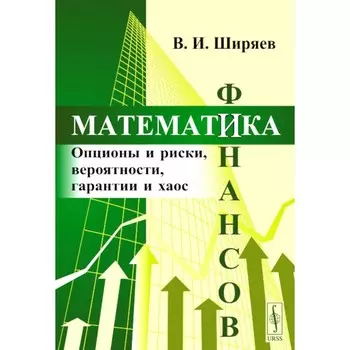 Математика финансов. Опционы и риски, вероятности, гарантии и хаос. Учебное пособие. Ширяев В.И.