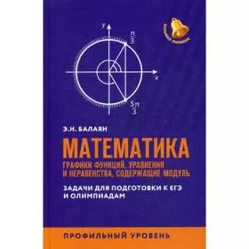 Математика: графики функций, уравнения и неравенства, содержащие модуль: задачи для подготовки к ЕГЭ и олимпиадам: профильный уровень. Балаян Э.Н.