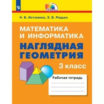 Математика и информатика. Наглядная геометрия. 3 класс. Рабочая тетрадь, издание 4-е, стереотипное. Истомина Н.Б., Редько З.Б.