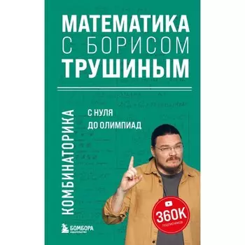 Математика с Борисом Трушиным. Комбинаторика: с нуля до олимпиад. Трушин Б.