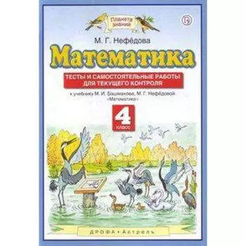 Математика. Тесты и самостоятельные работы для текущего контроля к учебнику Башмакова М. И. Новое оформление. 4 класс, Нефёдова М. Г.