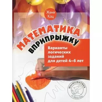 Математика вприпрыжку. Варианты логических заданий для детей 4-6 лет. 5-е издание, стереотипное. Кац Е.М.