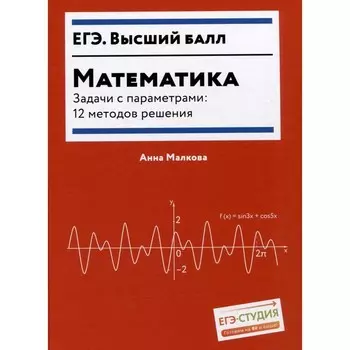 Математика. Задачи с параметрами. 12 методов решения. Малкова А.Г.