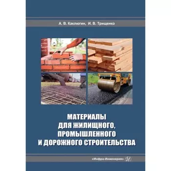 Материалы для жилищного, промышленного и дорожного строительства. Учебное пособие. 2-е издание, дополненное. Каклюгин А.В., Трищенко И.В.