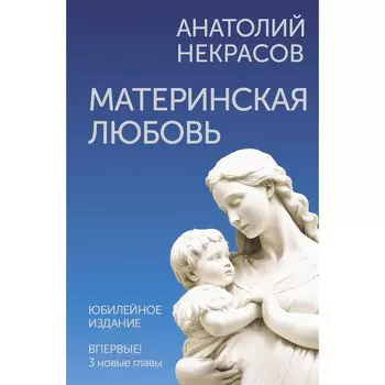 Материнская любовь. Юбилейное издание, дополненное. Некрасов А.А.