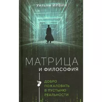 Матрица и философия: добро пожаловать в пустыню реальности. Ирвин У.