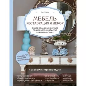 Мебель. Реставрация и декор. Самое полное и понятное пошаговое руководство для начинающих. Ховард Э.